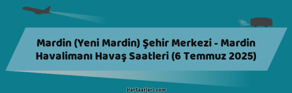 Mardin (Yeni Mardin) Şehir Merkezi - Mardin Havalimanı Havaş Saatleri (6 Temmuz 2025)